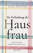 Die Erfindung der Hausfrau. Geschichte einer Entwertung - Evke Rulffes