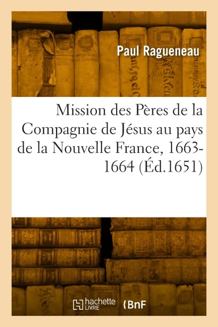 Relation de CE Qui s'Est Passé En La Mission Des Pères de la Compagnie de Jésus - Paul Ragueneau