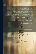 Cover-Bild zum Titel 'Liciones De Mathematica O Elementos Generales De Aritmetica Y Algebra...tomo Primero...' von 'Thomas Cerda'