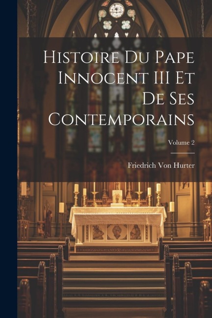 Histoire Du Pape Innocent III Et De Ses Contemporains; Volume 2 - Friedrich Von Hurter
