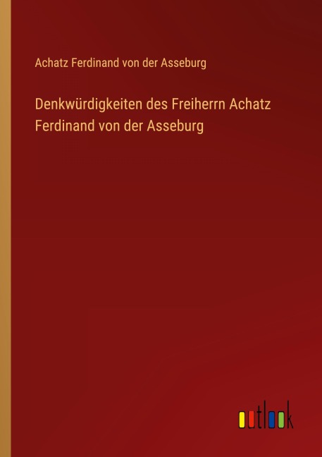 Denkwürdigkeiten des Freiherrn Achatz Ferdinand von der Asseburg - Achatz Ferdinand von der Asseburg