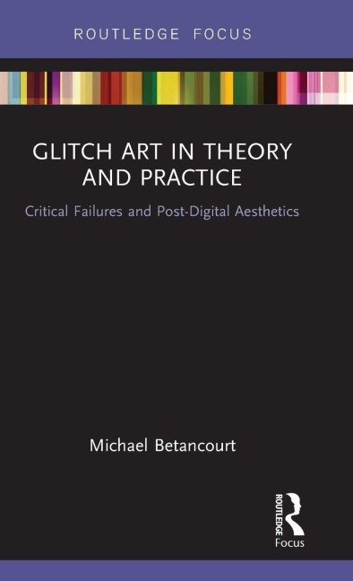 Glitch Art in Theory and Practice - Michael Betancourt