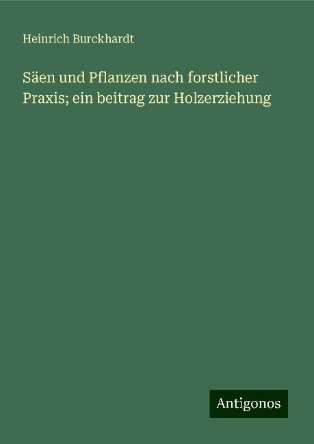 Säen und Pflanzen nach forstlicher Praxis; ein beitrag zur Holzerziehung - Heinrich Burckhardt