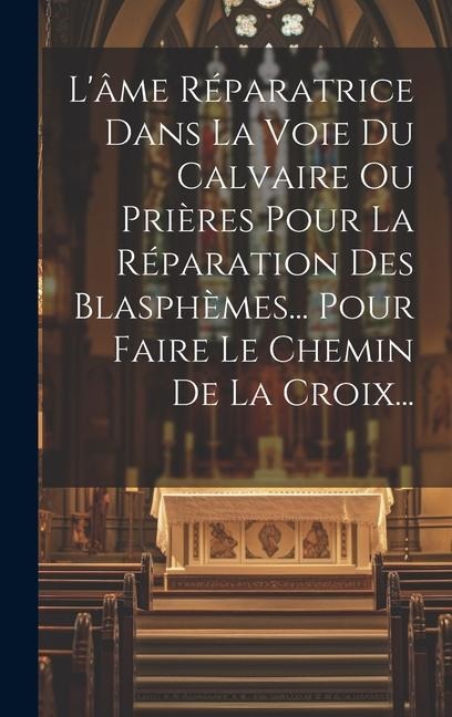 L'âme Réparatrice Dans La Voie Du Calvaire Ou Prières Pour La Réparation Des Blasphèmes... Pour Faire Le Chemin De La Croix... - Anonymous