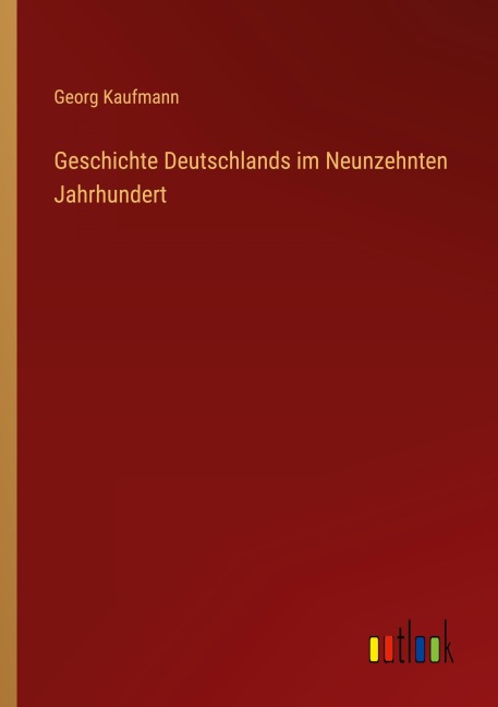 Geschichte Deutschlands im Neunzehnten Jahrhundert - Georg Kaufmann