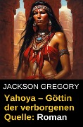Cover-Bild zum Titel 'Yahoya - Göttin der verborgenen Quelle: Roman' von 'Jackson Gregory'