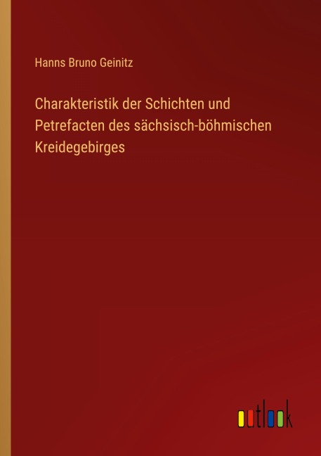 Charakteristik der Schichten und Petrefacten des sächsisch-böhmischen Kreidegebirges - Hanns Bruno Geinitz