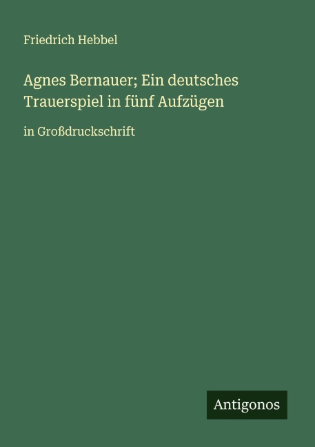 Agnes Bernauer; Ein deutsches Trauerspiel in fünf Aufzügen - Friedrich Hebbel