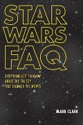 Star Wars FAQ: Everything Left to Know about the Trilogy That Changed the Movies - Mark Clark