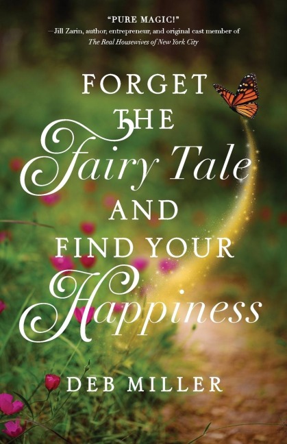 Forget the Fairy Tale and Find Your Happiness - Deb Miller