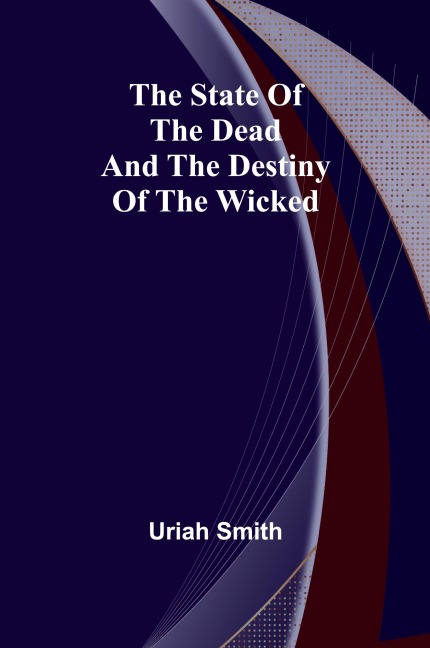 The state of the dead and the destiny of the wicked - Uriah Smith