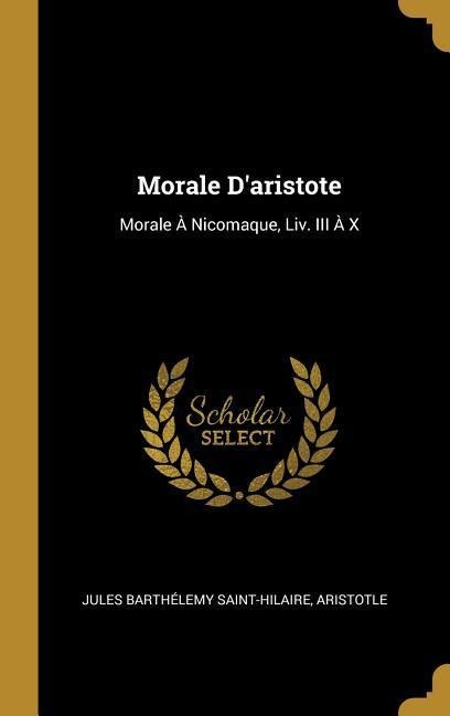 Morale D'aristote: Morale À Nicomaque, Liv. III À X - Jules Barthélemy Saint-Hilaire, Aristotle