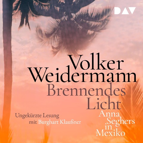Brennendes Licht. Anna Seghers in Mexiko - Volker Weidermann