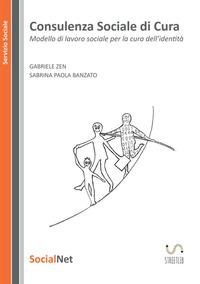 Consulenza sociale di cura. Modello di lavoro sociale per la cura dell' identità - Sabrina Paola Banzato, Gabriele Zen