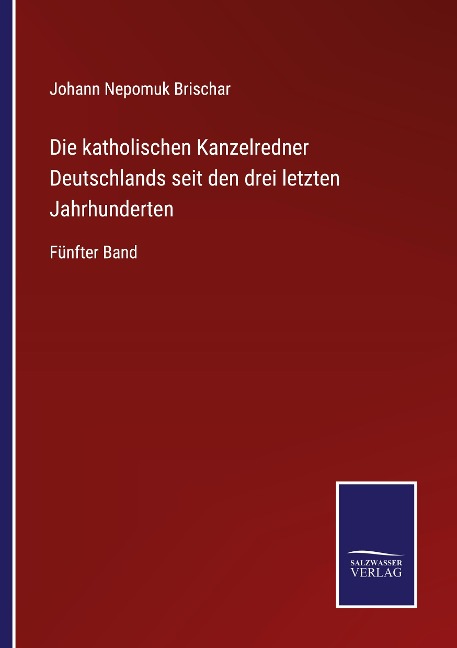 Die katholischen Kanzelredner Deutschlands seit den drei letzten Jahrhunderten - Johann Nepomuk Brischar