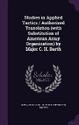 Cover-Bild zum Titel 'Studies in Applied Tactics / Authorized Translation (with Substitution of American Army Organization) by Major C. H. Barth' von ''