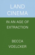 Cover-Bild zum Titel 'Land Cinema in an Age of Extraction' von 'Becca Voelcker'