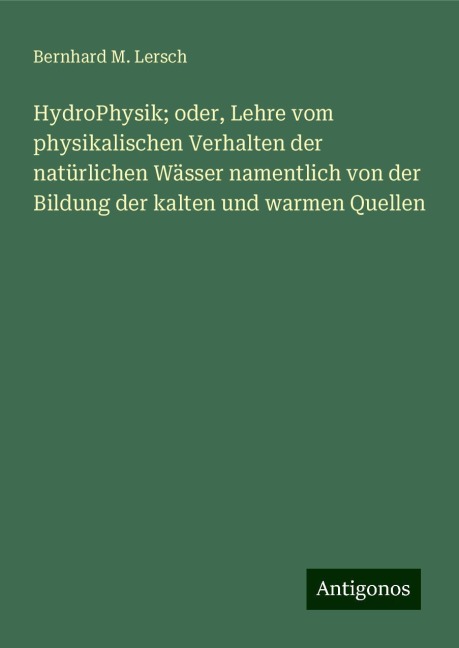 HydroPhysik; oder, Lehre vom physikalischen Verhalten der natürlichen Wässer namentlich von der Bildung der kalten und warmen Quellen - Bernhard M. Lersch