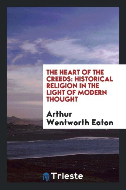 The Heart of the Creeds - Arthur Wentworth Eaton
