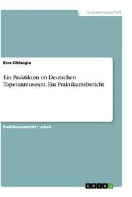 Ein Praktikum im Deutschen Tapetenmuseum. Ein Praktikumsbericht - Esra Cibisoglu
