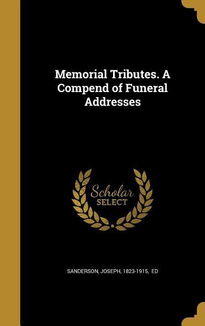 Memorial Tributes. A Compend of Funeral Addresses -