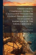 Cover-Bild zum Titel 'Greek Course, Comprising Extracts Calculated To Lead The Student Progressively, To A Classical Knowledge Of The Greek Language ...' von 'Edward Damphoux'