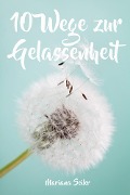 Cover-Bild zum Titel 'Gelassenheit lernen: WIE SIE GELASSENHEIT LERNEN, ÄRGER UND SORGEN LOSLASSEN UND ENTSPANNT UND GLÜCKLICH LEBEN! Die 10 Wege zu Gelassenheit und innerer Ruhe (Gelassenheit lernen schenkt Freiheit)' von 'Mariana Seiler'