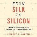 From Silk to Silicon Lib/E: The Story of Globalization Through Ten Extraordinary Lives - Jeffrey E. Garten