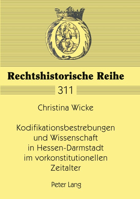 Kodifikationsbestrebungen und Wissenschaft in Hessen-Darmstadt im vorkonstitutionellen Zeitalter - Christina Wicke