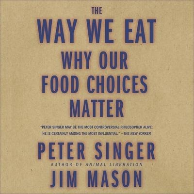 The Way We Eat Lib/E: Why Our Food Choices Matter - Peter Singer, Jim Mason