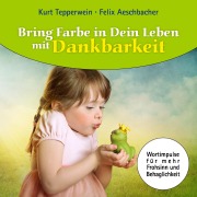 Cover-Bild zum Titel 'Bring Farbe in Dein Leben mit Dankbarkeit' von 'Felix Aeschbacher, Kurt Tepperwein'