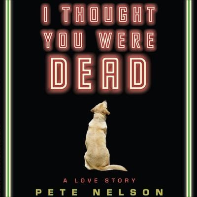I Thought You Were Dead Lib/E: A Love Story - Pete Nelson