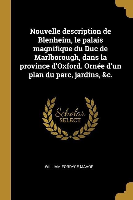 Nouvelle description de Blenheim, le palais magnifique du Duc de Marlborough, dans la province d'Oxford. Ornée d'un plan du parc, jardins, &c. - William Fordyce Mavor