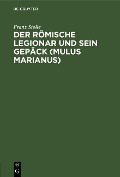 Der römische Legionar und sein Gepäck (Mulus Marianus) - Franz Stolle