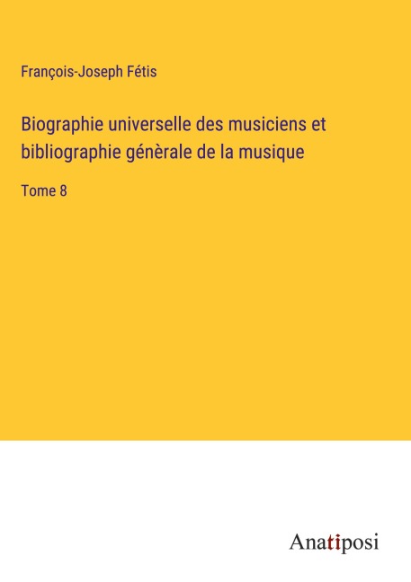 Biographie universelle des musiciens et bibliographie génèrale de la musique - François-Joseph Fétis
