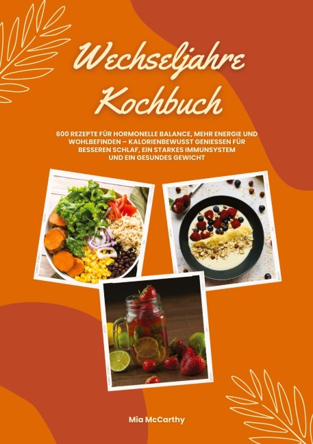 Wechseljahre Kochbuch: 600 Rezepte für hormonelle Balance, mehr Energie und Wohlbefinden - kalorienbewusst genießen für besseren Schlaf, ein starkes Immunsystem und gesundes Gewicht (Wohlfühlküche) - Mia McCarthy