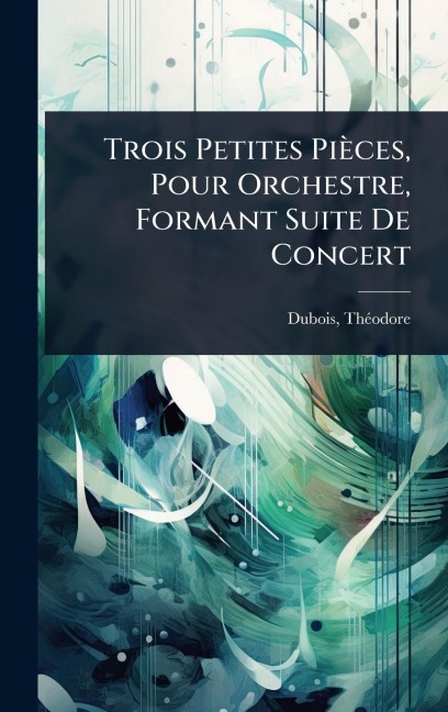 Trois Petites Pièces, Pour Orchestre, Formant Suite De Concert - Thã(c)Odore DuBois