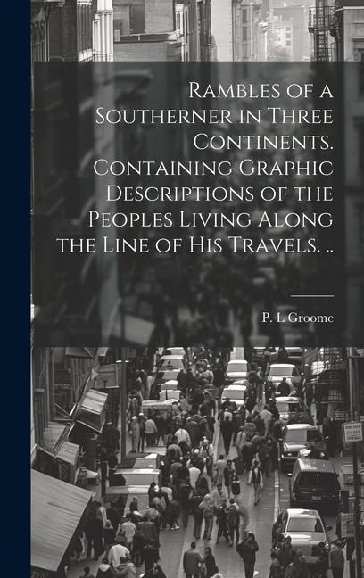 Rambles of a Southerner in Three Continents. Containing Graphic Descriptions of the Peoples Living Along the Line of his Travels. .. - Groome P. L