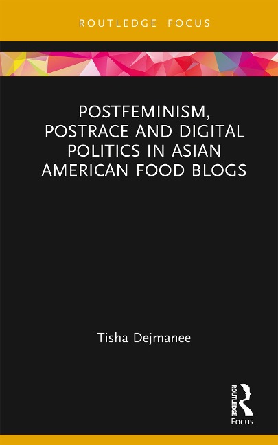 Postfeminism, Postrace and Digital Politics in Asian American Food Blogs - Tisha Dejmanee