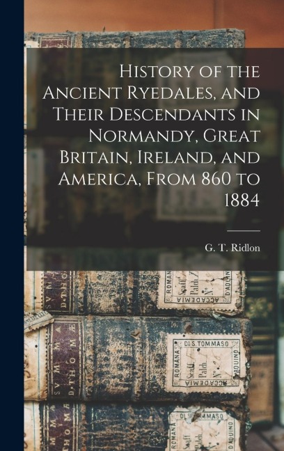 History of the Ancient Ryedales, and Their Descendants in Normandy, Great Britain, Ireland, and America, From 860 to 1884 - 