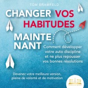 Cover-Bild zum Titel 'CHANGER VOS HABITUDES MAINTENANT: Comment développer votre auto discipline et ne plus repousser vos bonnes résolutions ¿ Devenez votre meilleure version, pleine de volonté et de motivation' von 'Tom Bramfeld'