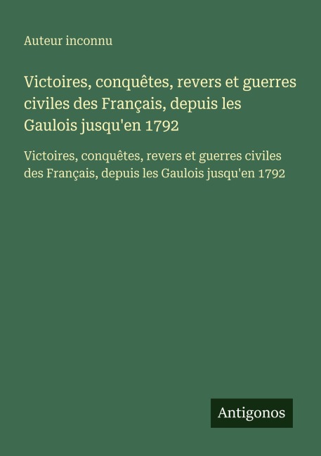 Victoires, conquêtes, revers et guerres civiles des Français, depuis les Gaulois jusqu'en 1792 - Auteur Inconnu