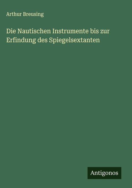 Die Nautischen Instrumente bis zur Erfindung des Spiegelsextanten - Arthur Breusing