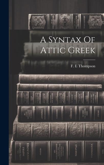 A Syntax Of Attic Greek - Thompson F. E