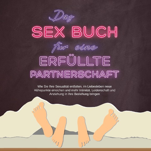 Das Sex Buch für eine erfüllte Partnerschaft: Wie Sie Ihre Sexualität entfalten, im Liebesleben neue Höhepunkte erreichen und mehr Intimität, Leidenschaft und Anziehung in Ihre Beziehung bringen - Alina Lehnhardt