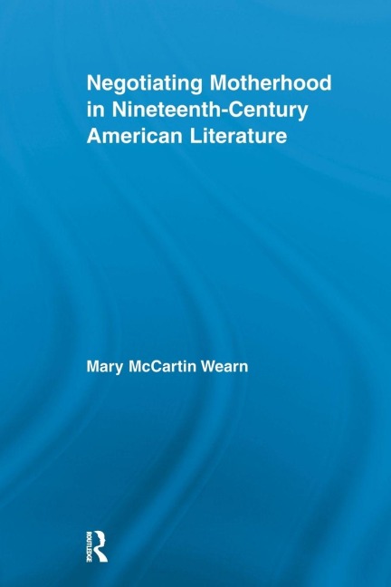 Negotiating Motherhood in Nineteenth-Century American Literature - Mary McCartin Wearn