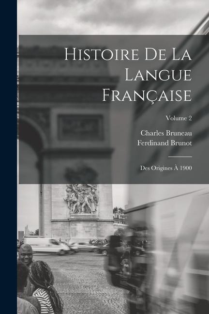 Histoire De La Langue Française: Des Origines À 1900; Volume 2 - Ferdinand Brunot, Charles Bruneau