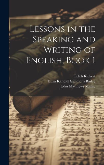 Lessons in the Speaking and Writing of English, Book 1 - John Matthews Manly, Eliza Randall Simmons Bailey, Edith Rickert