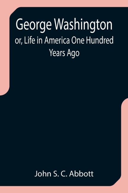 George Washington; or, Life in America One Hundred Years Ago - John S. C. Abbott