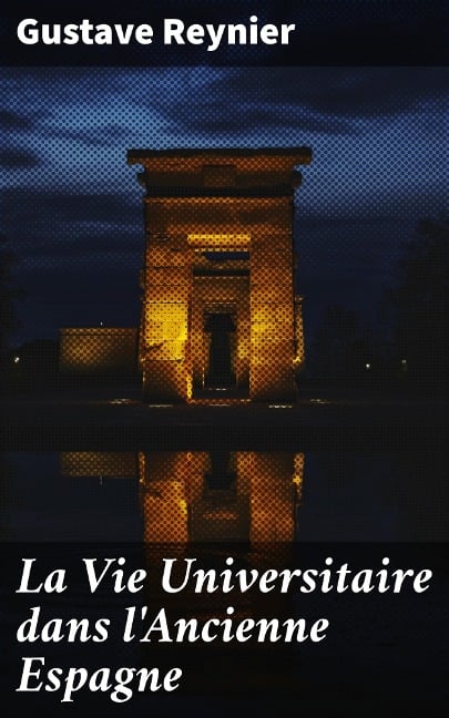 La Vie Universitaire dans l'Ancienne Espagne - Gustave Reynier